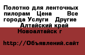 Полотно для ленточных пилорам › Цена ­ 2 - Все города Услуги » Другие   . Алтайский край,Новоалтайск г.